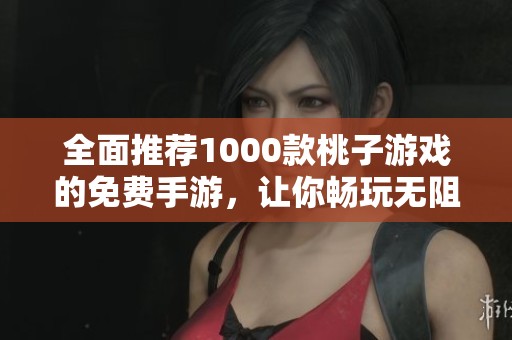 全面推荐1000款桃子游戏的免费手游，让你畅玩无阻！