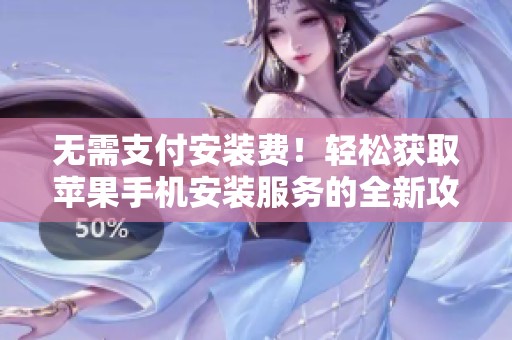 无需支付安装费！轻松获取苹果手机安装服务的全新攻略