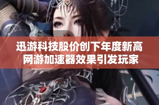 迅游科技股价创下年度新高 网游加速器效果引发玩家热切期待
