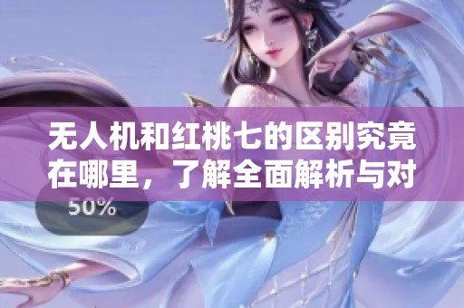 无人机和红桃七的区别究竟在哪里，了解全面解析与对比分析