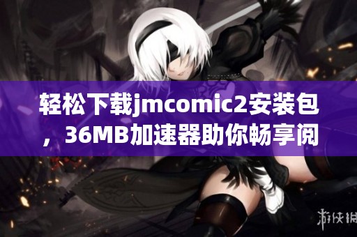 轻松下载jmcomic2安装包，36MB加速器助你畅享阅读体验