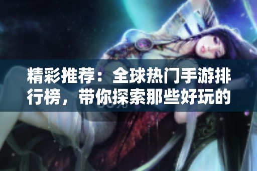精彩推荐：全球热门手游排行榜，带你探索那些好玩的外国游戏！