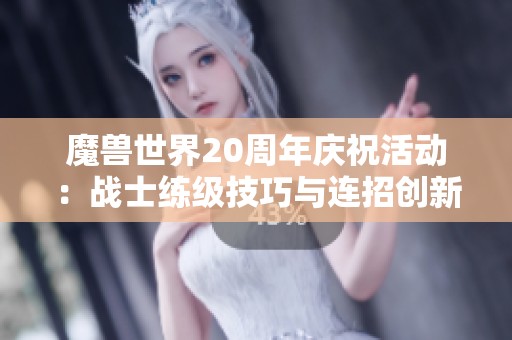 魔兽世界20周年庆祝活动：战士练级技巧与连招创新攻略全面解析