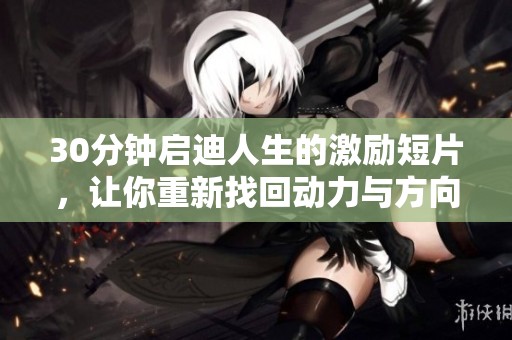 30分钟启迪人生的激励短片，让你重新找回动力与方向