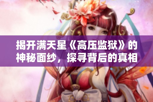 揭开满天星《高压监狱》的神秘面纱，探寻背后的真相与故事
