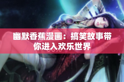 幽默香蕉漫画：搞笑故事带你进入欢乐世界