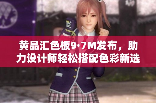 黄品汇色板9·7M发布，助力设计师轻松搭配色彩新选择