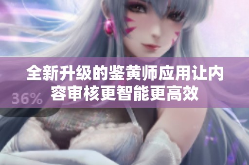 全新升级的鉴黄师应用让内容审核更智能更高效