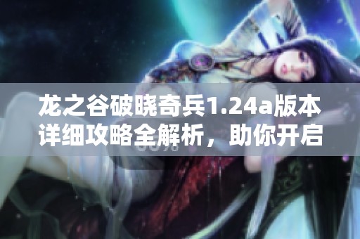 龙之谷破晓奇兵1.24a版本详细攻略全解析，助你开启全新冒险篇章