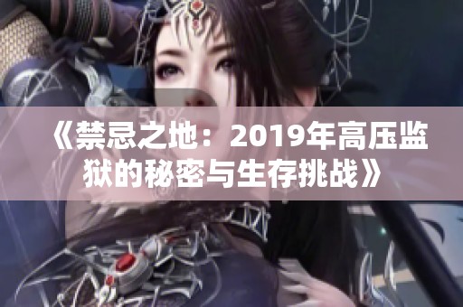 《禁忌之地：2019年高压监狱的秘密与生存挑战》