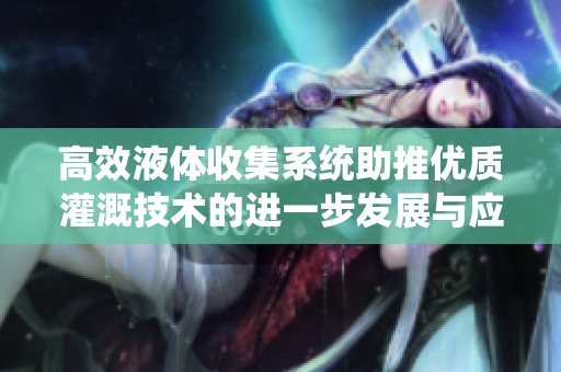 高效液体收集系统助推优质灌溉技术的进一步发展与应用
