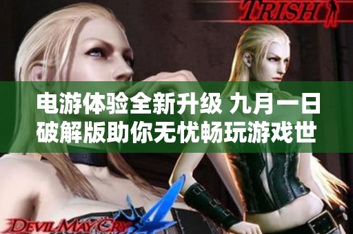 电游体验全新升级 九月一日破解版助你无忧畅玩游戏世界