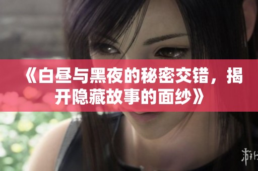《白昼与黑夜的秘密交错，揭开隐藏故事的面纱》