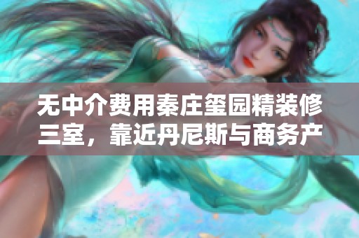 无中介费用秦庄玺园精装修三室，靠近丹尼斯与商务产业园加速器的理想居所