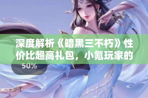 深度解析《暗黑三不朽》性价比超高礼包，小氪玩家的必选福利和攻略分享
