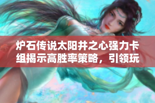 炉石传说太阳井之心强力卡组揭示高胜率策略，引领玩家颠覆游戏战局