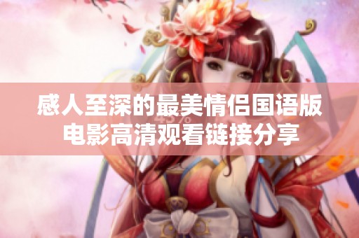 感人至深的最美情侣国语版电影高清观看链接分享