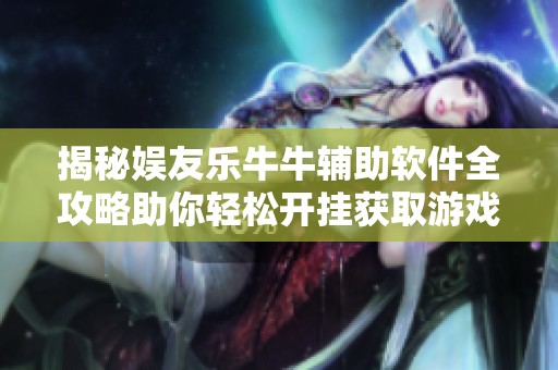 揭秘娱友乐牛牛辅助软件全攻略助你轻松开挂获取游戏胜利技巧与经验分享
