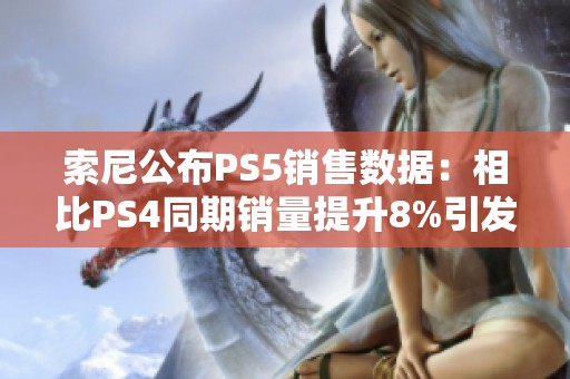 索尼公布PS5销售数据：相比PS4同期销量提升8%引发业界关注
