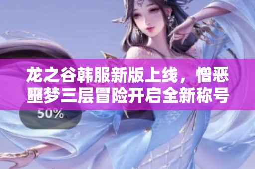 龙之谷韩服新版上线，憎恶噩梦三层冒险开启全新称号挑战探索之旅