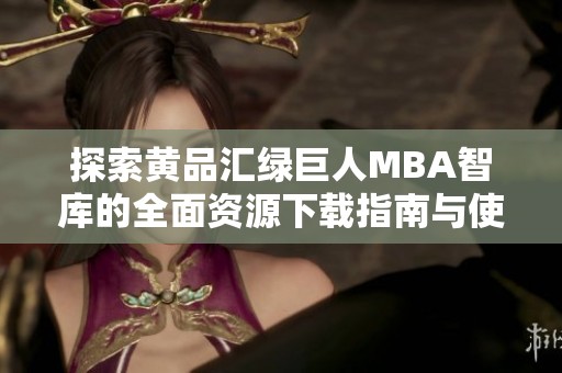 探索黄品汇绿巨人MBA智库的全面资源下载指南与使用技巧