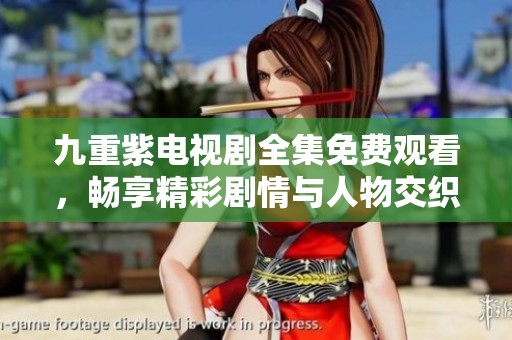 九重紫电视剧全集免费观看，畅享精彩剧情与人物交织魅力
