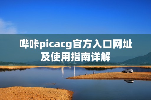 哔咔picacg官方入口网址及使用指南详解