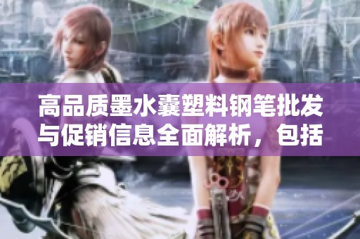 高品质墨水囊塑料钢笔批发与促销信息全面解析，包括产地货源及优势特色