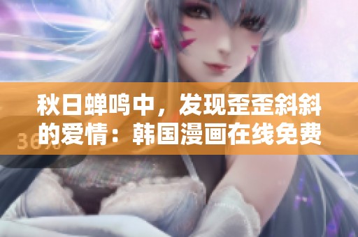 秋日蝉鸣中，发现歪歪斜斜的爱情：韩国漫画在线免费观看