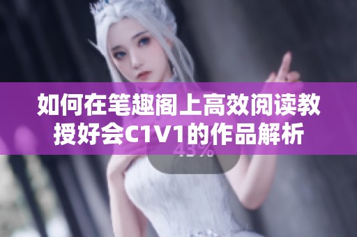 如何在笔趣阁上高效阅读教授好会C1V1的作品解析