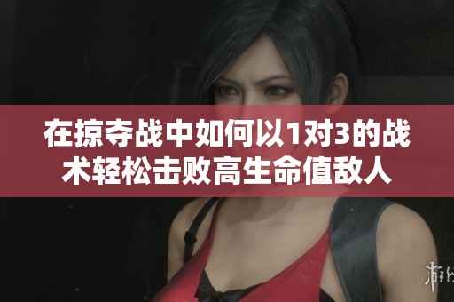 在掠夺战中如何以1对3的战术轻松击败高生命值敌人