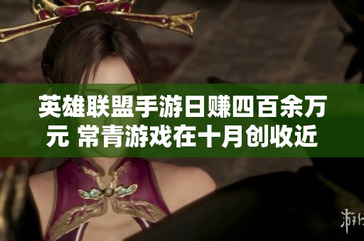 英雄联盟手游日赚四百余万元 常青游戏在十月创收近三十三亿元