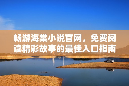 畅游海棠小说官网，免费阅读精彩故事的最佳入口指南
