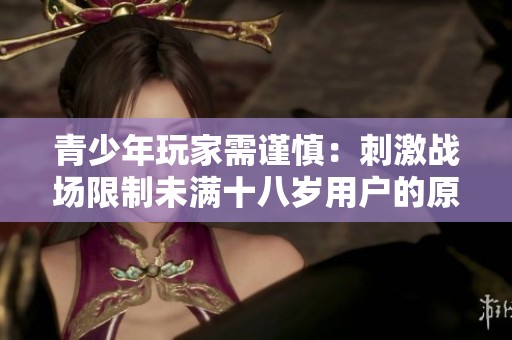 青少年玩家需谨慎：刺激战场限制未满十八岁用户的原因探讨