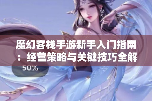 魔幻客栈手游新手入门指南：经营策略与关键技巧全解析