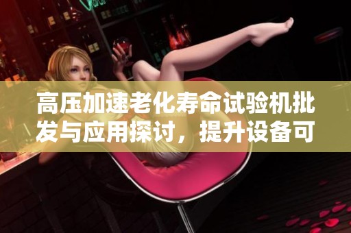 高压加速老化寿命试验机批发与应用探讨，提升设备可靠性的有效途径