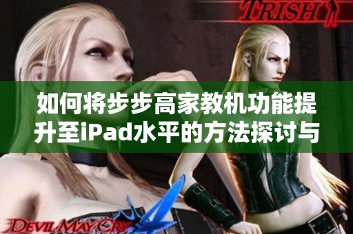 如何将步步高家教机功能提升至iPad水平的方法探讨与技巧分享