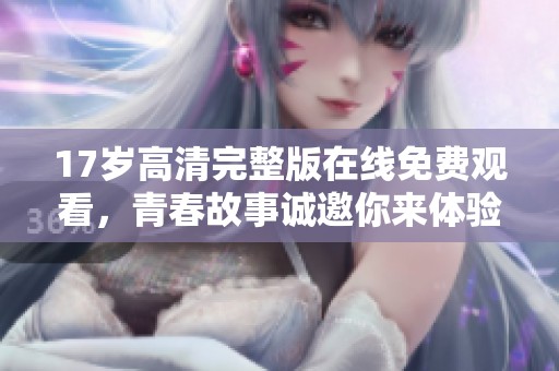 17岁高清完整版在线免费观看，青春故事诚邀你来体验