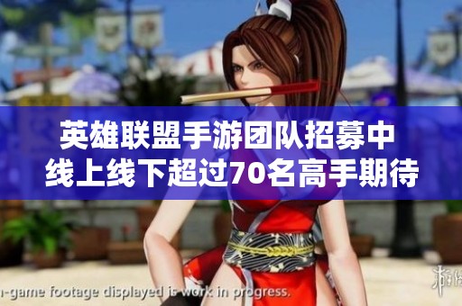 英雄联盟手游团队招募中 线上线下超过70名高手期待你的加入一起挑战新高度