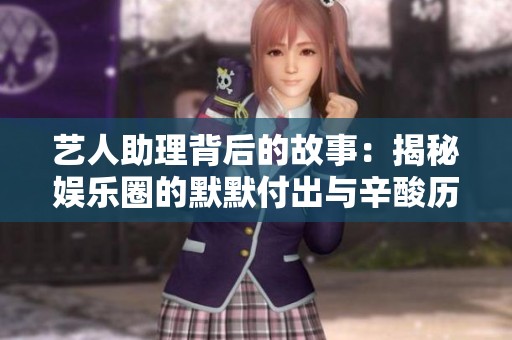 艺人助理背后的故事：揭秘娱乐圈的默默付出与辛酸历程