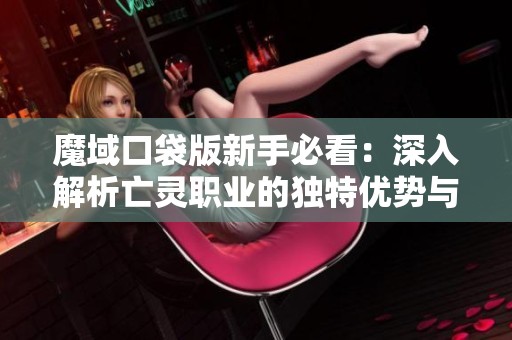 魔域口袋版新手必看：深入解析亡灵职业的独特优势与玩法技巧