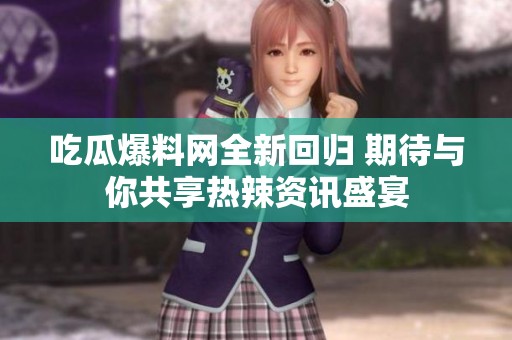吃瓜爆料网全新回归 期待与你共享热辣资讯盛宴
