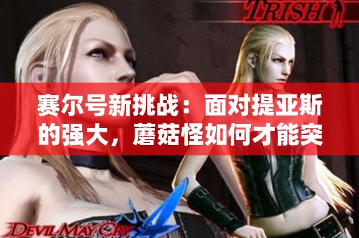 赛尔号新挑战：面对提亚斯的强大，蘑菇怪如何才能突破难关拯救帕诺星系