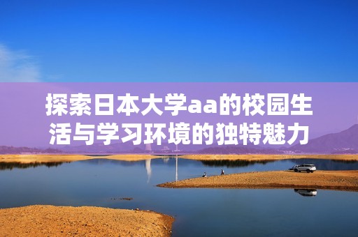 探索日本大学aa的校园生活与学习环境的独特魅力