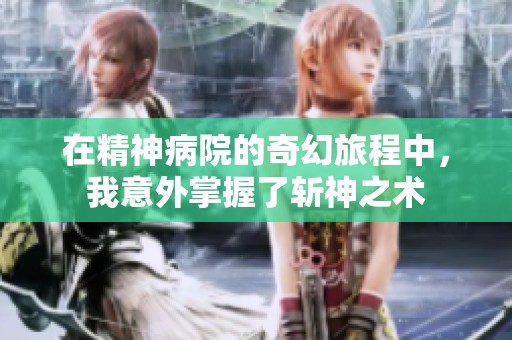 在精神病院的奇幻旅程中，我意外掌握了斩神之术