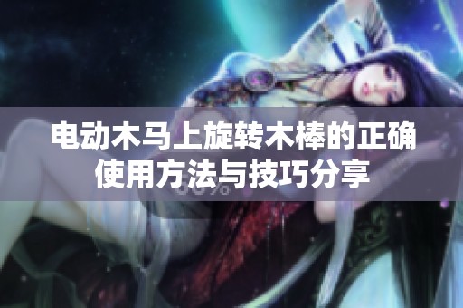 电动木马上旋转木棒的正确使用方法与技巧分享