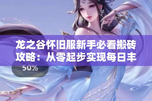 龙之谷怀旧服新手必看搬砖攻略：从零起步实现每日丰厚收益的技巧分享