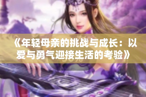 《年轻母亲的挑战与成长：以爱与勇气迎接生活的考验》