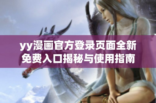 yy漫画官方登录页面全新免费入口揭秘与使用指南