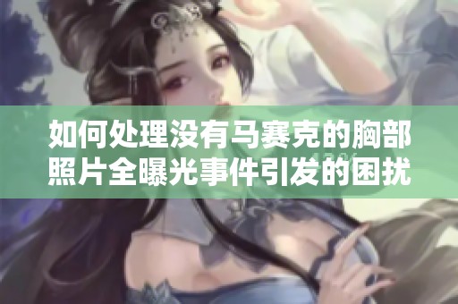 如何处理没有马赛克的胸部照片全曝光事件引发的困扰